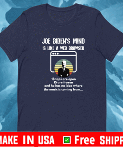 Joe Biden Is Mind Is Like A Web Browser 18 taps Are Open 15 are Frozen And He Has No Idea Where The Music Is Coming From 2021 T-Shirt