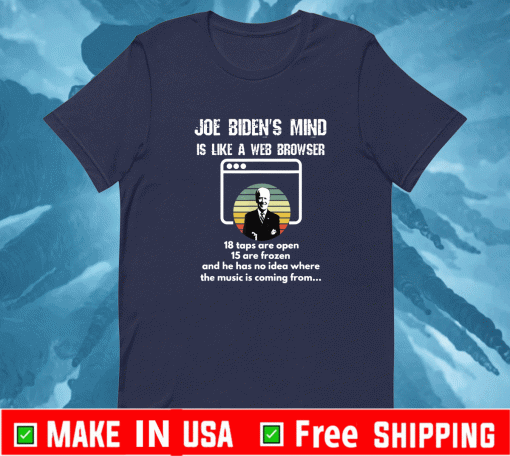 Joe Biden Is Mind Is Like A Web Browser 18 taps Are Open 15 are Frozen And He Has No Idea Where The Music Is Coming From 2021 T-Shirt