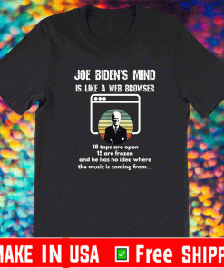 Joe Biden Is Mind Is Like A Web Browser 18 taps Are Open 15 are Frozen And He Has No Idea Where The Music Is Coming From 2021 T-Shirt