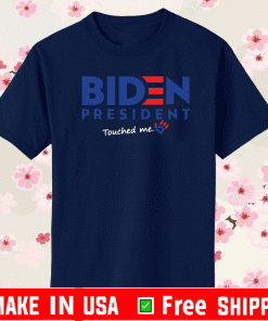 Joe Biden President Touched Me Shirt