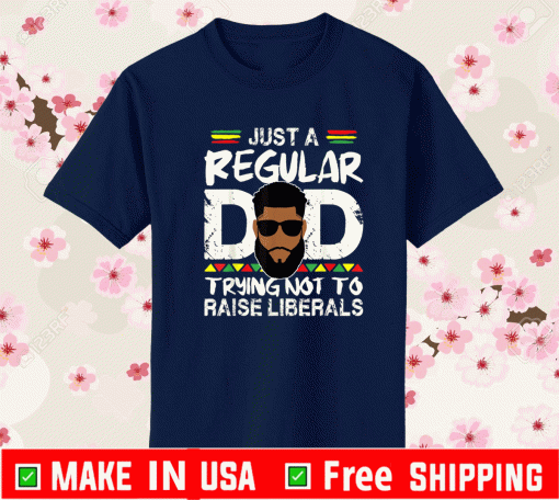 Just A Regular Dad Trying Not To Raise Liberals Shirt