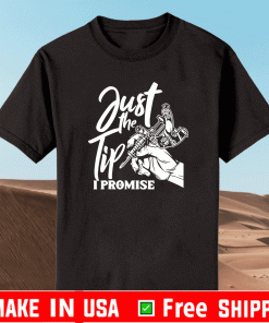 Just The Tip I Promise Shirt