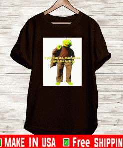 Kermit The Frog if you hate me than kill me US Shirt
