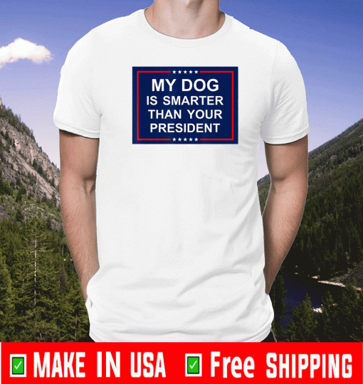 My Dog Is Smarter Than Your President T-Shirt