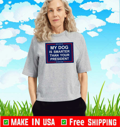 My Dog Is Smarter Than Your President T-Shirt