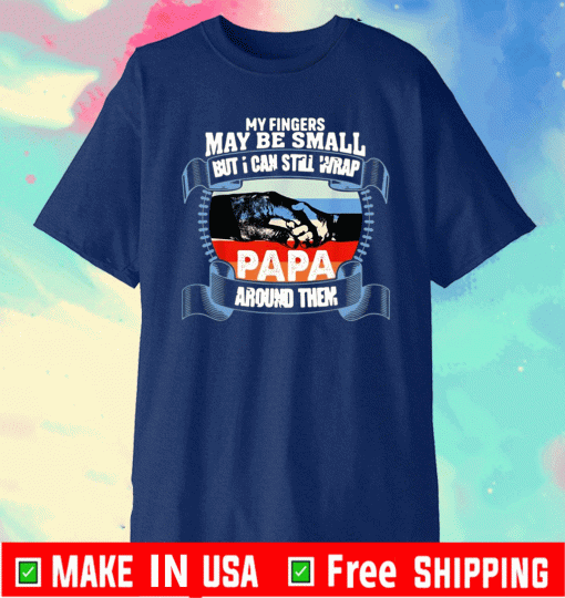 My Fingers May Be Small But I Can Still Wrap Papa Around Them Gift T-Shirt