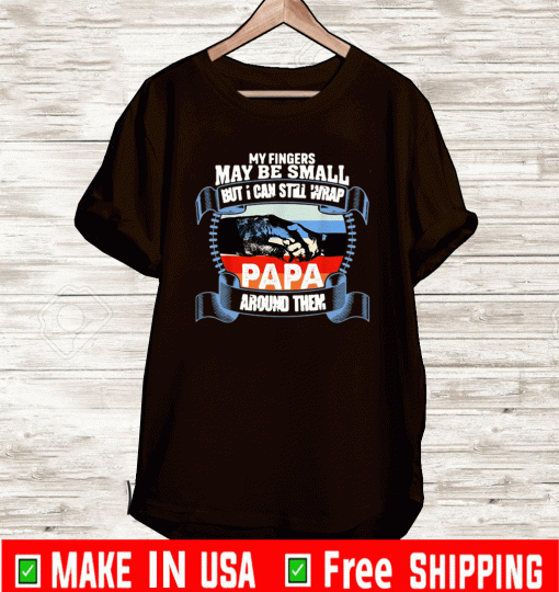 My Fingers May Be Small But I Can Still Wrap Papa Around Them Gift T-Shirt