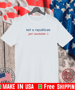 NOT A REPUBLICAN JUST VACCINATED 2021 T-SHIRTS