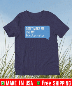 Don’t Make Me Use My Teacher Voice T-Shirt