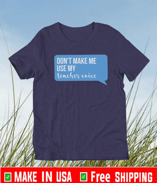 Don’t Make Me Use My Teacher Voice T-Shirt