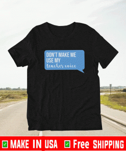 Don’t Make Me Use My Teacher Voice T-Shirt