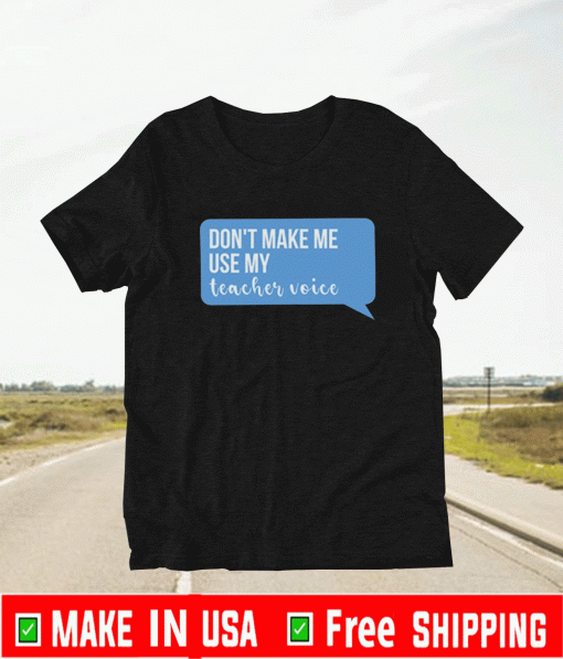 Don’t Make Me Use My Teacher Voice T-Shirt