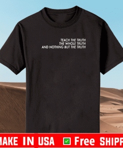 Teach The Truth The Whole Truth And Nothing But The Truth Tee Shirts