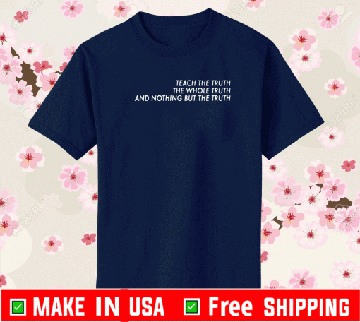 Teach The Truth The Whole Truth And Nothing But The Truth Tee Shirts