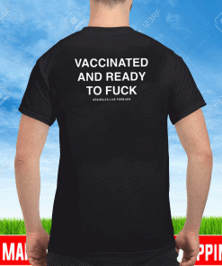 Vaccinated And Ready To Fuck T-Shirt