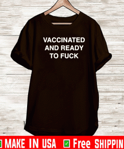 Vaccinated And Ready To Fuck Tee Shirts