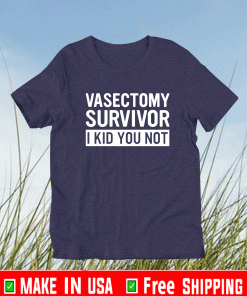 Vasectomy survivor i kid you not Shirt