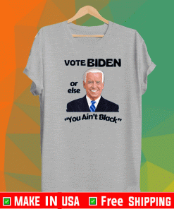 Vote Biden Or Else You Ain't Black Shirt