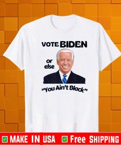 Vote Biden Or Else You Ain't Black Shirt