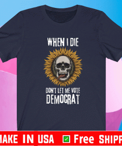 When I Die Don't Let Me Vote Democrat Skull T-Shirt