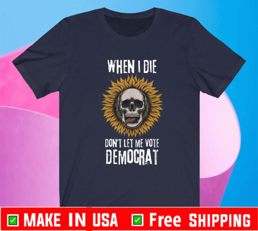 When I Die Don't Let Me Vote Democrat Skull T-Shirt