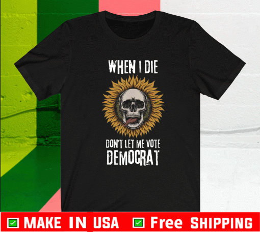 When I Die Don't Let Me Vote Democrat Skull T-Shirt