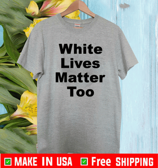 White lives matter too Shirt