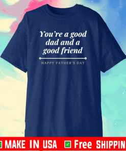 You’re a good dad and a good friend Shirt
