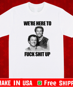 John C. Reilly and Will Ferrell we’re here to fuck shit up Shirt