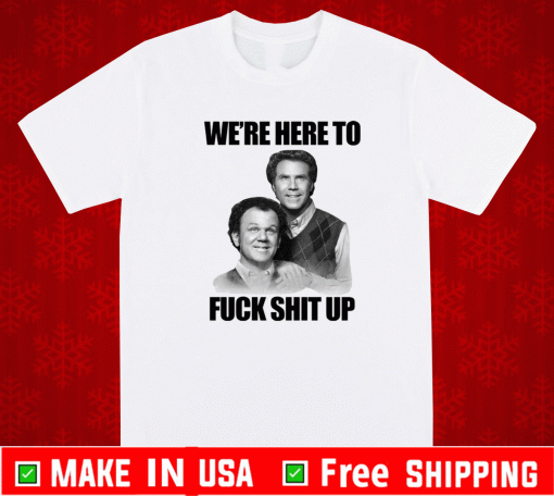 John C. Reilly and Will Ferrell we’re here to fuck shit up Shirt