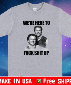 John C. Reilly and Will Ferrell we’re here to fuck shit up Shirt