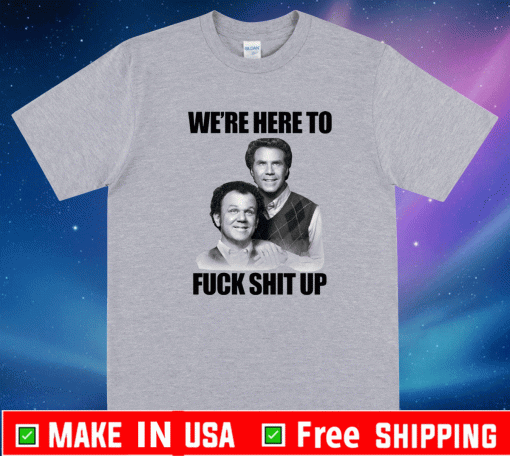 John C. Reilly and Will Ferrell we’re here to fuck shit up Shirt