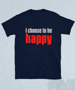 I Choose To Be Happy 2021 TShirt