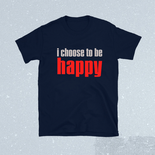 I Choose To Be Happy 2021 TShirt