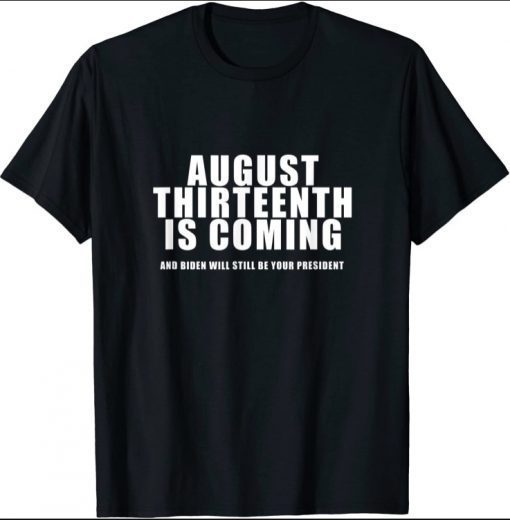 Classic August 13th Is Coming and Biden Not Trump is President Shirt