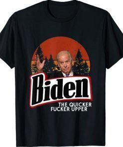 Biden The Quicker Fucker Upper Funny Shirts