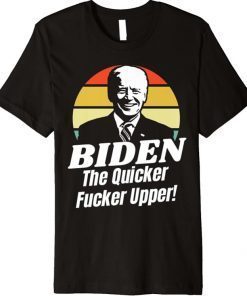 Funny Anti Joe Biden The Quicker Fucker Upper Pro Trump 2021 Premium T-Shirt