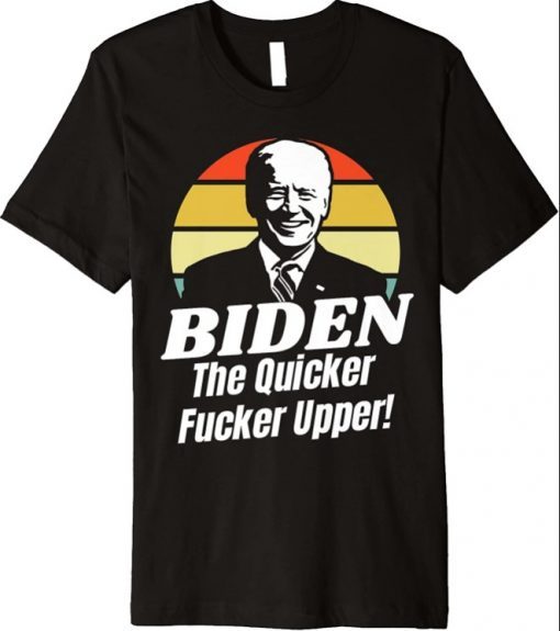 Funny Anti Joe Biden The Quicker Fucker Upper Pro Trump 2021 Premium T-Shirt