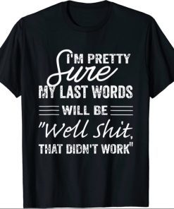 I'm Pretty Sure My Last Words Will Be, Humor Sarcastic Unisex T-Shirt