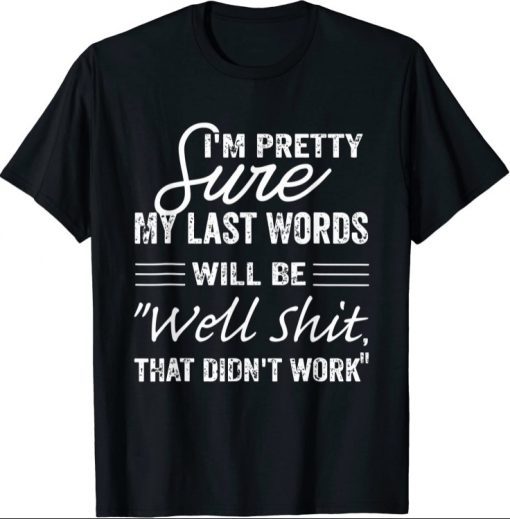 I'm Pretty Sure My Last Words Will Be, Humor Sarcastic Unisex T-Shirt