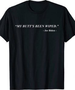My Butt's Been Wiped MyButtsBeenWiped Biden Funny Sayingst 2021 Tee Shirts