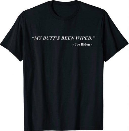 My Butt's Been Wiped MyButtsBeenWiped Biden Funny Sayingst 2021 Tee Shirts