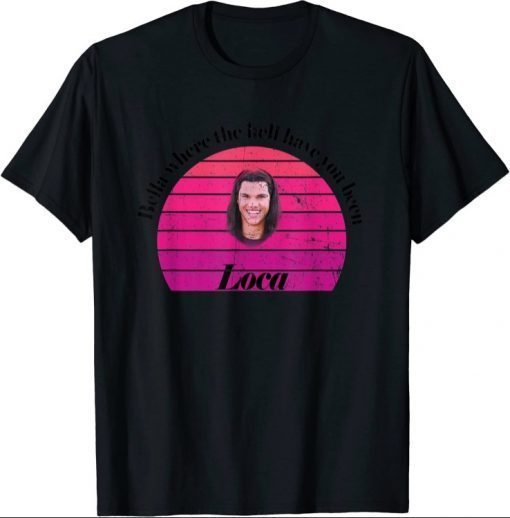 2021 Bella Where The Hell Have You Been Loca T-Shirt