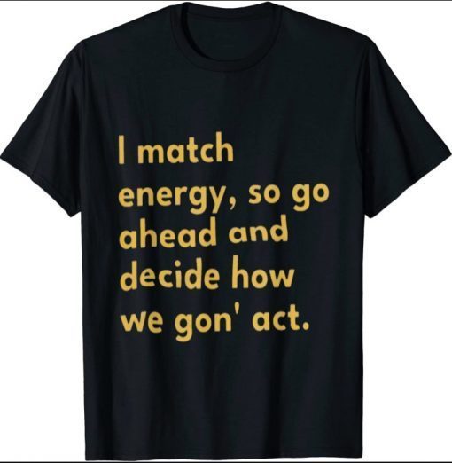 2021 I match energy, so go ahead and decide how we gon' act T-Shirt
