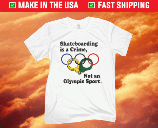 Skateboarding Is A Crime Not An Olympic Sport 2021 TShirt