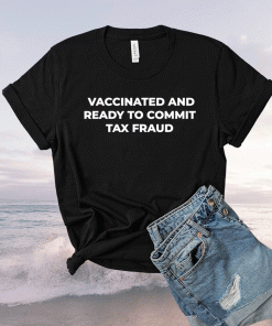 Vaccinated and ready to commit tax fraud 2021 tshirt