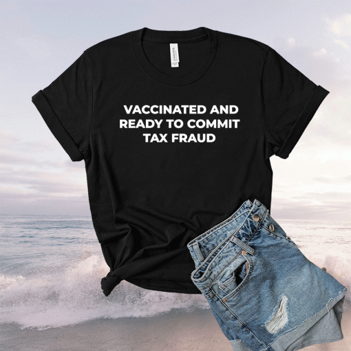 Vaccinated and ready to commit tax fraud 2021 tshirt