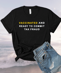 Vaccinated and ready to commit tax fraud classic shirt