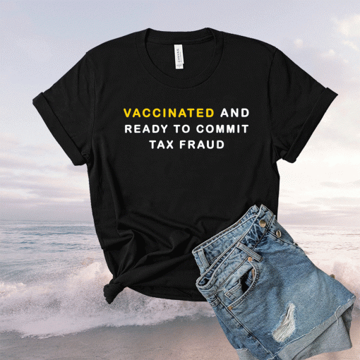 Vaccinated and ready to commit tax fraud classic shirt