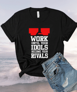 Work Until Your Idols Become Your Rivals 2021 TShirt